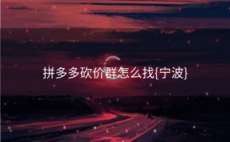 拼多多砍价群怎么找{宁波}