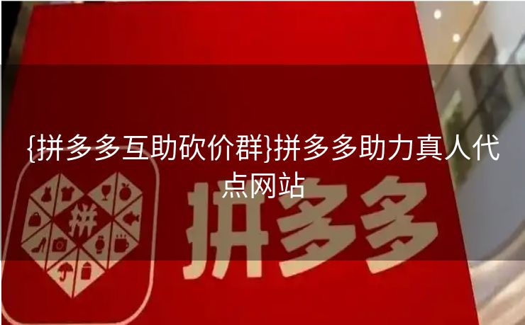 {拼多多互助砍价群}拼多多助力真人代点网站