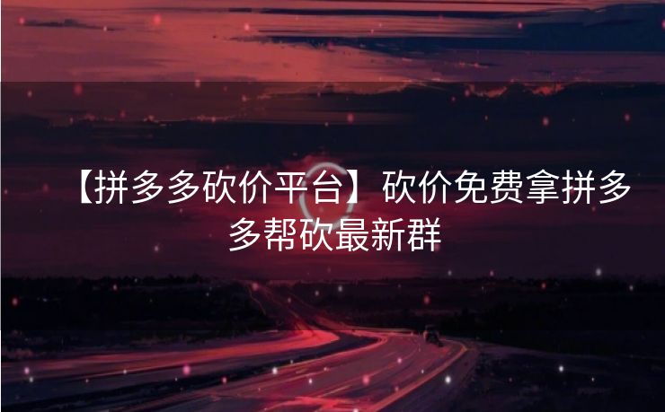 【拼多多砍价平台】砍价免费拿拼多多帮砍最新群