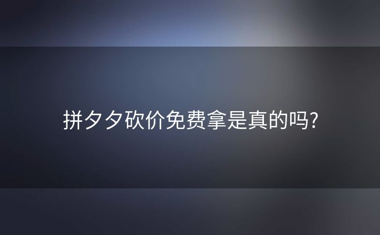 拼夕夕砍价免费拿是真的吗?