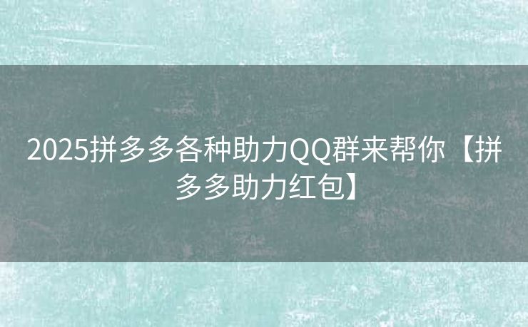 2025拼多多各种助力QQ群来帮你【拼多多助力红包】
