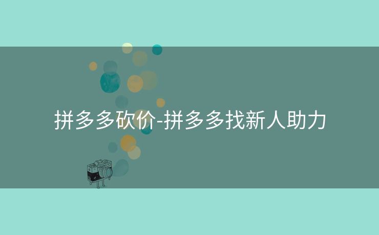 拼多多砍价-拼多多找新人助力