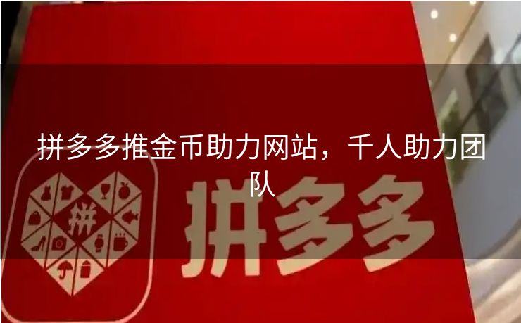 拼多多推金币助力网站，千人助力团队