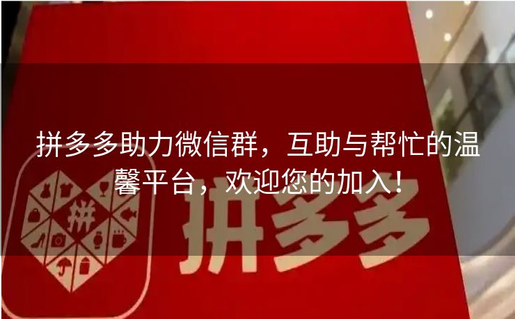 拼多多助力微信群，互助与帮忙的温馨平台，欢迎您的加入！