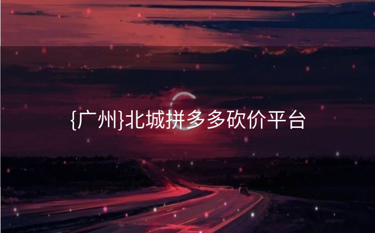 {广州}北城拼多多砍价平台