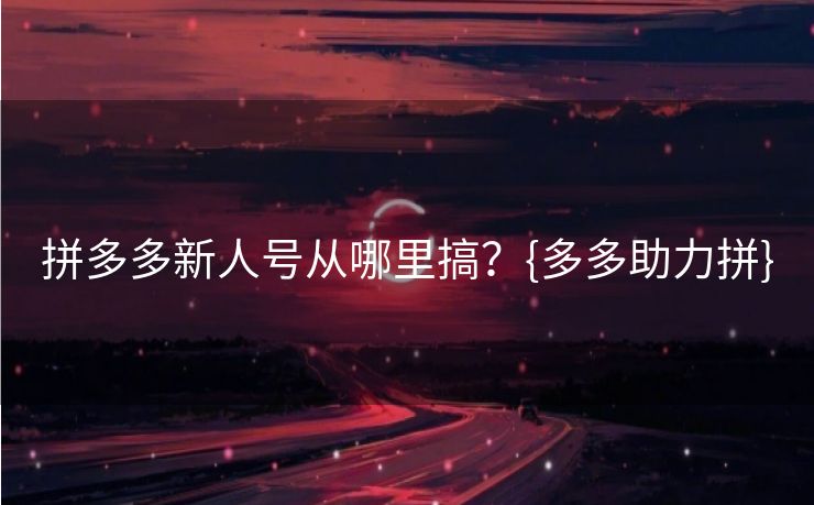 拼多多新人号从哪里搞？{多多助力拼}