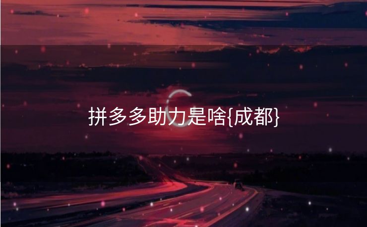 拼多多助力是啥{成都}