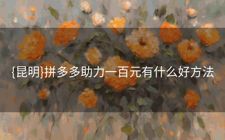 {昆明}拼多多助力一百元有什么好方法