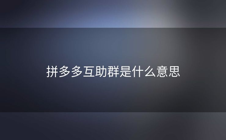 拼多多互助群是什么意思