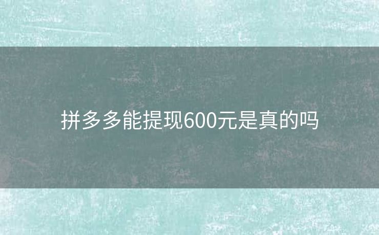拼多多能提现600元是真的吗