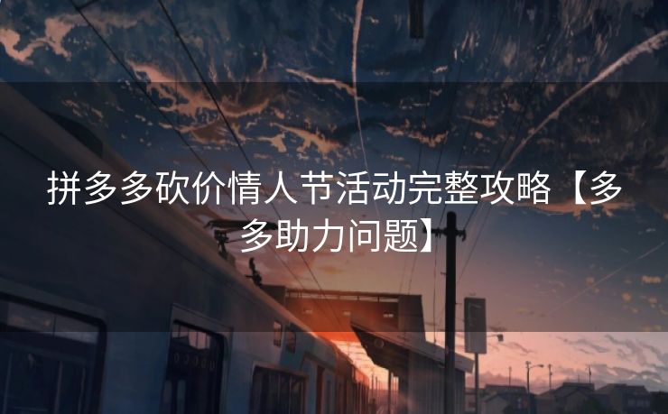 拼多多砍价情人节活动完整攻略【多多助力问题】