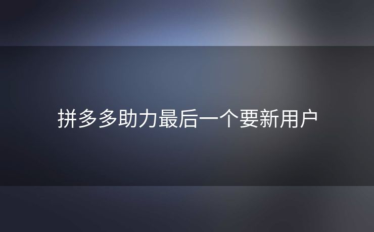 拼多多助力最后一个要新用户