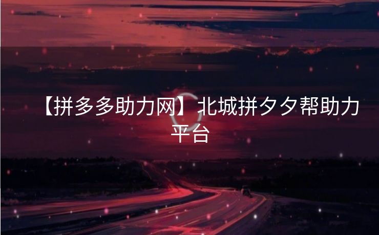 【拼多多助力网】北城拼夕夕帮助力平台