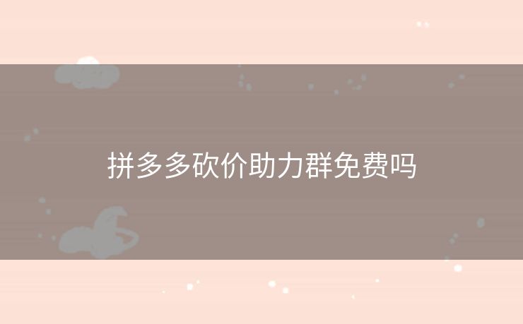 拼多多砍价助力群免费吗