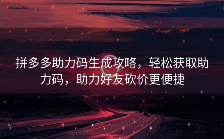 拼多多助力码生成攻略，轻松获取助力码，助力好友砍价更便捷
