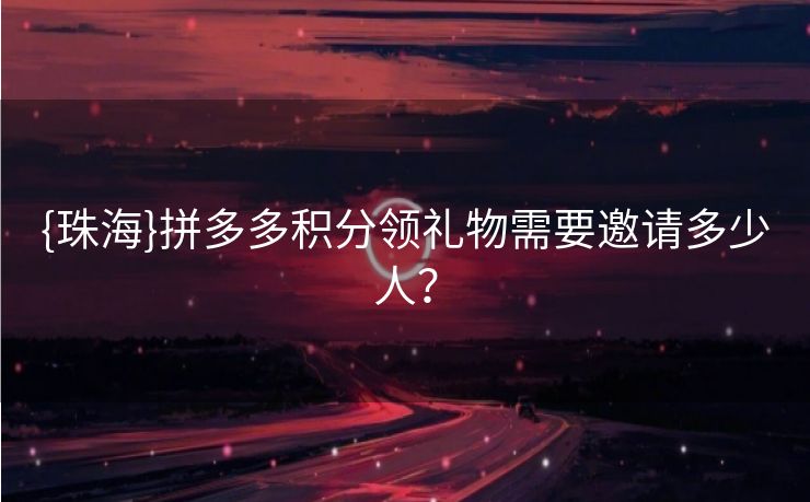 {珠海}拼多多积分领礼物需要邀请多少人？