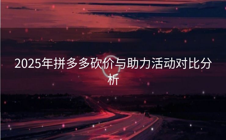 2025年拼多多砍价与助力活动对比分析