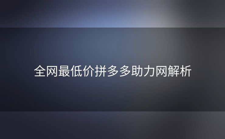 全网最低价拼多多助力网解析