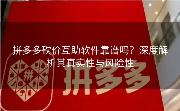 拼多多砍价互助软件靠谱吗？深度解析其真实性与风险性