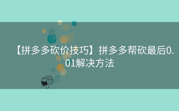 【拼多多砍价技巧】拼多多帮砍最后0.01解决方法