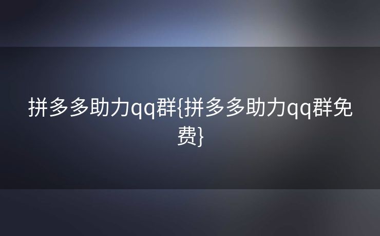 拼多多助力qq群{拼多多助力qq群免费}
