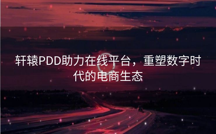 轩辕PDD助力在线平台，重塑数字时代的电商生态