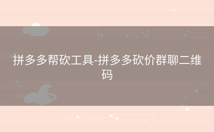 拼多多帮砍工具-拼多多砍价群聊二维码