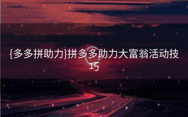 {多多拼助力}拼多多助力大富翁活动技巧