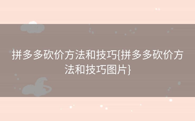 拼多多砍价方法和技巧{拼多多砍价方法和技巧图片}