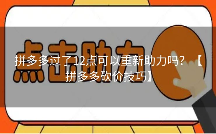 拼多多过了12点可以重新助力吗？【拼多多砍价技巧】