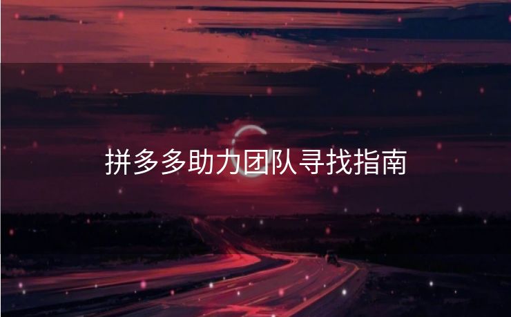 拼多多助力团队寻找指南