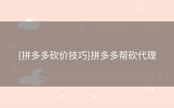 {拼多多砍价技巧}拼多多帮砍代理