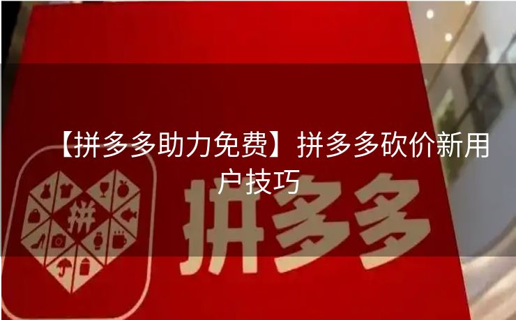 【拼多多助力免费】拼多多砍价新用户技巧