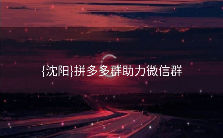 {沈阳}拼多多群助力微信群