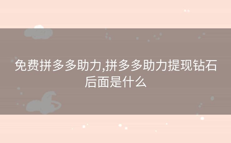 免费拼多多助力,拼多多助力提现钻石后面是什么