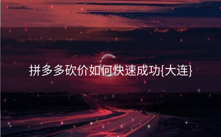 拼多多砍价如何快速成功{大连}