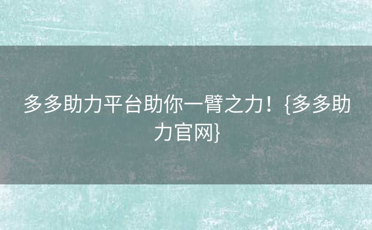 多多助力平台助你一臂之力！{多多助力官网}