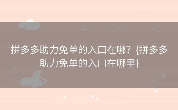 拼多多助力免单的入口在哪？{拼多多助力免单的入口在哪里}