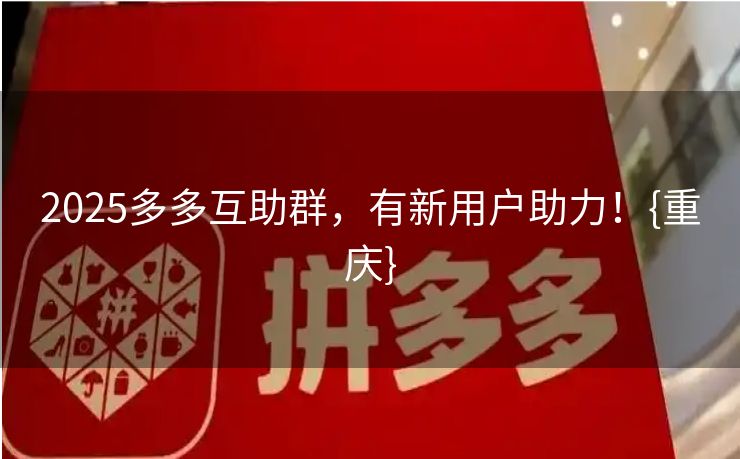 2025多多互助群，有新用户助力！{重庆}