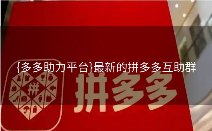 {多多助力平台}最新的拼多多互助群