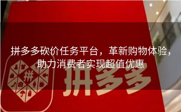 拼多多砍价任务平台，革新购物体验，助力消费者实现超值优惠