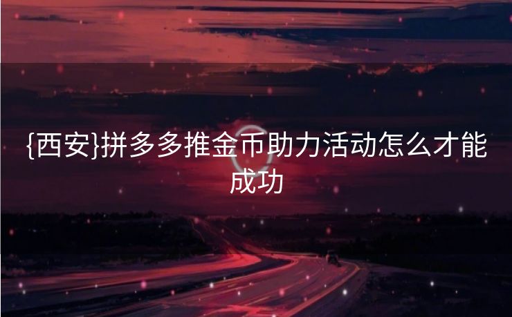 {西安}拼多多推金币助力活动怎么才能成功