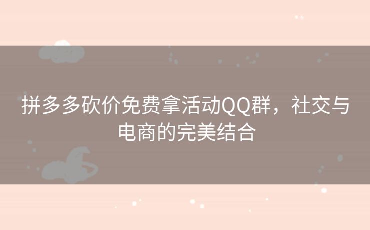 拼多多砍价免费拿活动QQ群，社交与电商的完美结合