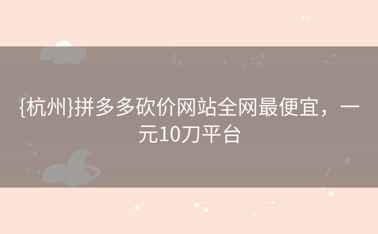 {杭州}拼多多砍价网站全网最便宜，一元10刀平台