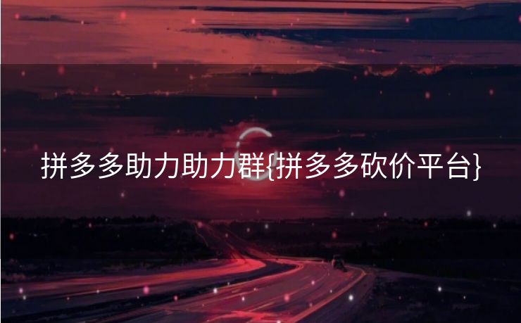 拼多多助力助力群{拼多多砍价平台}