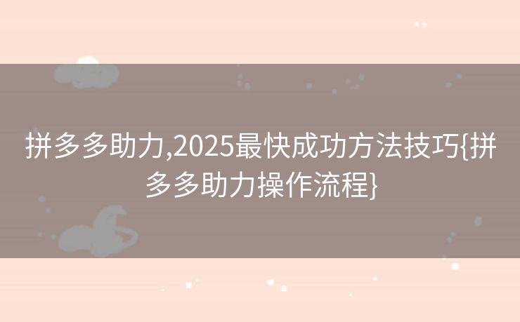 拼多多助力,2025最快成功方法技巧{拼多多助力操作流程}