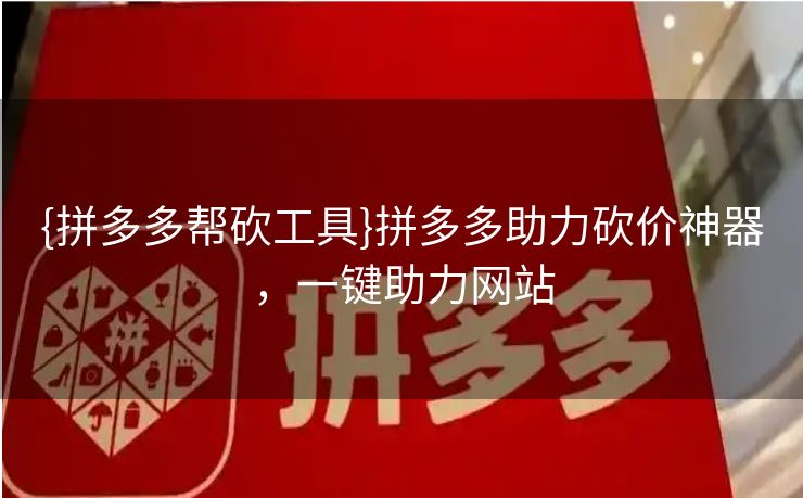 {拼多多帮砍工具}拼多多助力砍价神器，一键助力网站