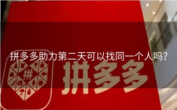拼多多助力第二天可以找同一个人吗？