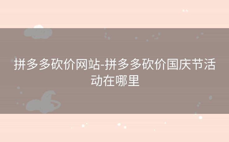 拼多多砍价网站-拼多多砍价国庆节活动在哪里