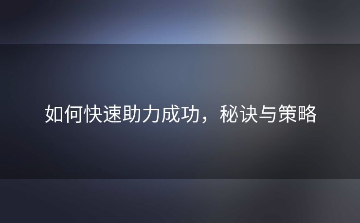 如何快速助力成功，秘诀与策略